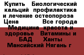 Купить : Биологический кальций -профилактика и лечение остеопороза › Цена ­ 3 090 - Все города Медицина, красота и здоровье » Витамины и БАД   . Ханты-Мансийский,Нягань г.